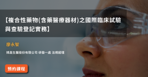 Read more about the article 【複合性藥物(含藥醫療器材)之國際臨床試驗與查驗登記實務】