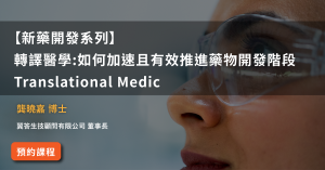 【新藥開發系列】 轉譯醫學:如何加速且有效推進藥物開發階段 Translational Medic